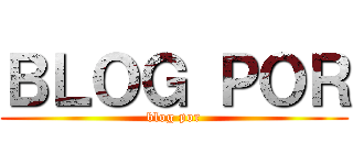 ＢＬＯＧ ＰＯＲ (blog por)