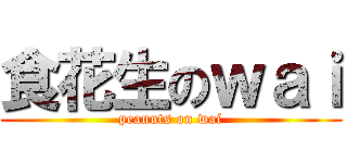 食花生のｗａｉ (peanuts on wai)