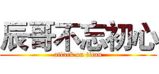辰哥不忘初心 (attack on titan)
