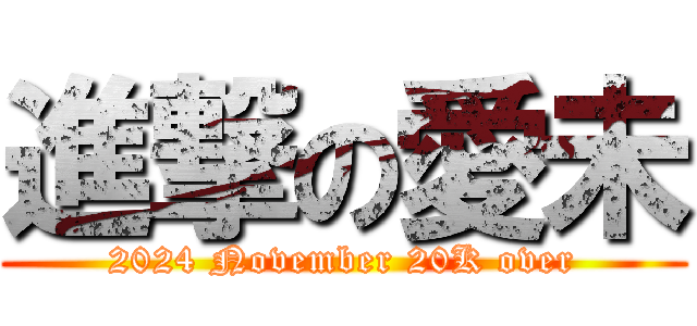 進撃の愛未 (2024 November 20K over)