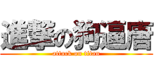 進撃の狗逼唐 (attack on titan)