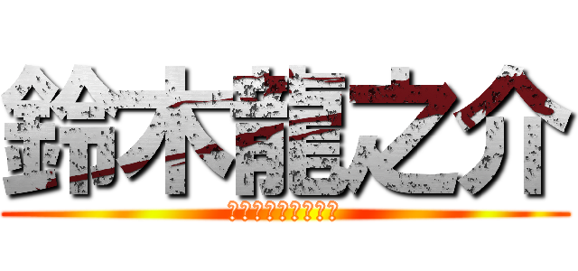 鈴木龍之介 (すずきりゅうのすけ)