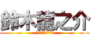鈴木龍之介 (すずきりゅうのすけ)