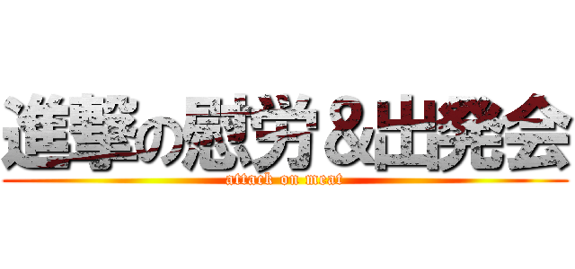 進撃の慰労＆出発会 (attack on meat)