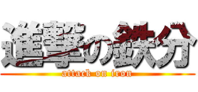 進撃の鉄分 (attack on iron)
