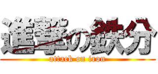 進撃の鉄分 (attack on iron)