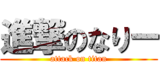 進撃のなりー (attack on titan)