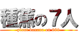 種蕉の７人 (plant banana on 689)