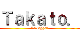 Ｔａｋａｔｏ． (Un faggot.)