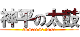 神平の太鼓 (shinpei no taiko)