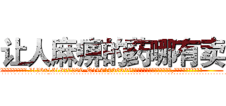 让人麻痹的药哪有卖 (让人麻痹的药哪有卖【电.话156x1318x7580-Q1991936399鑫宏药业】我们做的是长期生意,靠的是老客户长期支持
参考消息网2月20日报道 韩媒称，“剩女多、离婚率高的城市，房价一定会上涨。”这是中国经济学家金岩石2016年12月参加在上海举行的房地产相关论坛时说的话。
)