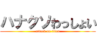 ハナクソわっしょい (attack on titan)