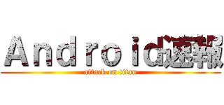 Ａｎｄｒｏｉｄ速報 (attack on titan)