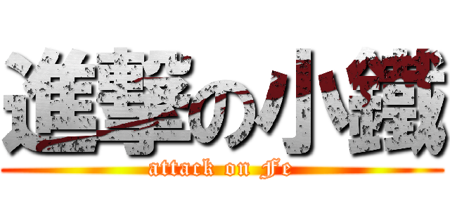 進撃の小鐵 (attack on Fe)