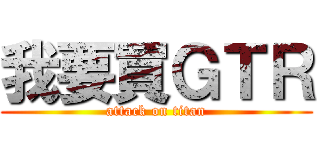 我要買ＧＴＲ (attack on titan)