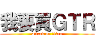 我要買ＧＴＲ (attack on titan)