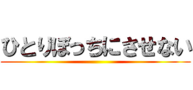 ひとりぼっちにさせない ()