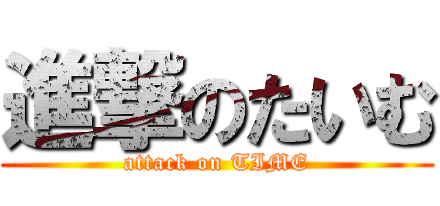 進撃のたいむ (attack on TIME)