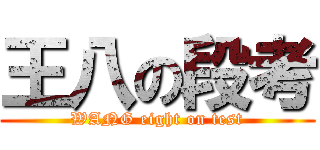 王八の段考 (WANG eight on test)
