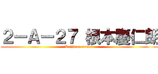 ２ーＡー２７ 根本慶仁朗 (Keijirou nemoto)