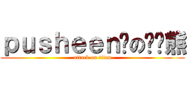 ｐｕｓｈｅｅｎ貓の啦啦熊 (attack on titan)