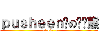 ｐｕｓｈｅｅｎ貓の啦啦熊 (attack on titan)