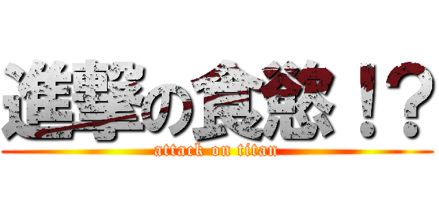 進撃の食慾！？ (attack on titan)