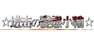 ☆进击の變態小輸☆ (attack on Lisa)