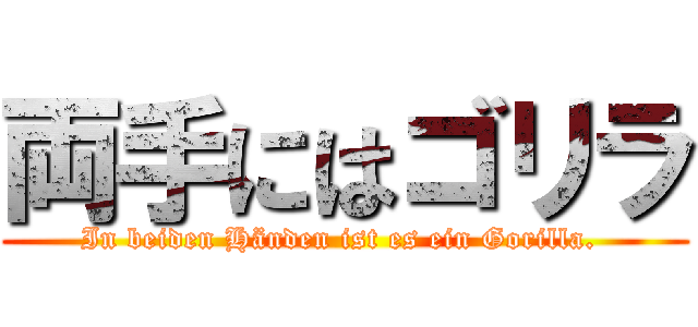 両手にはゴリラ (In beiden Händen ist es ein Gorilla. )