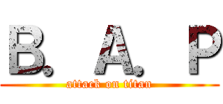 Ｂ．Ａ．Ｐ (attack on titan)