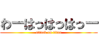 わーはっはっはっー (attack on titan)