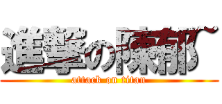 進撃の陳郁~ (attack on titan)