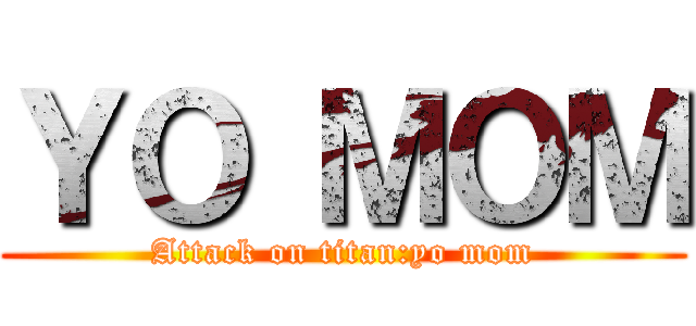 ＹＯ ＭＯＭ (Attack on titan:yo mom)