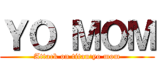 ＹＯ ＭＯＭ (Attack on titan:yo mom)