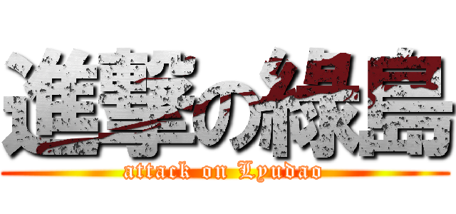 進撃の綠島 (attack on Lyudao)