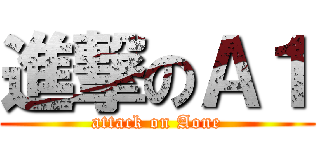 進撃のＡ１ (attack on Aone)