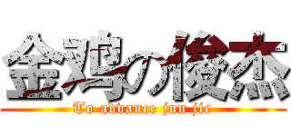 金鸡の俊杰 (To advance jun jie)
