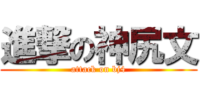 進撃の神尻文 (attack on bj4)
