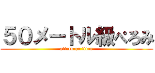５０メートル級ぺろみ (attack on titan)