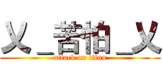乂＿苦怕＿乂 (attack on titan)