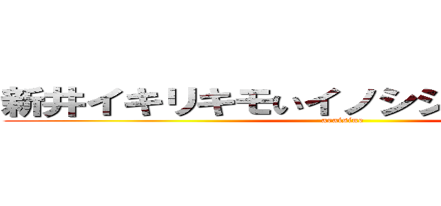 新井イキリキモいイノシシニキビスケベ (araisine)