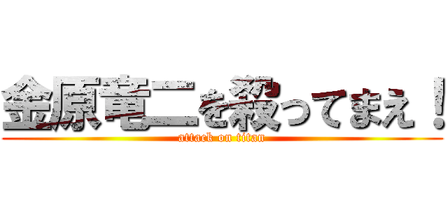 金原竜二を殺ってまえ！ (attack on titan)