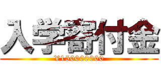入学寄付金 (¥150000000)