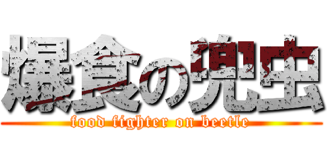 爆食の兜虫 (food fighter on beetle)