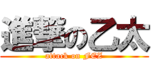 進撃の乙太 (attack on FEZ)