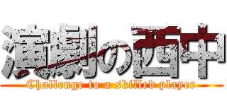 演劇の西中 (Challenge to a skilled player)