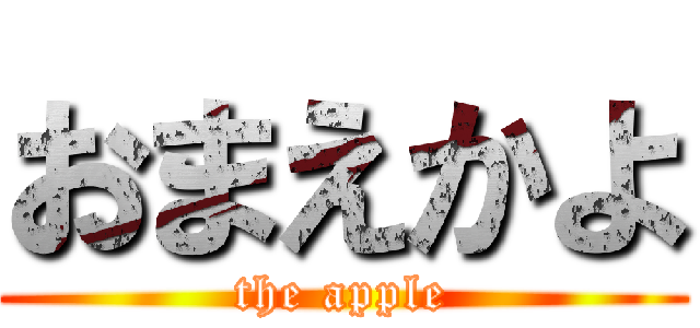 おまえかよ (the apple)