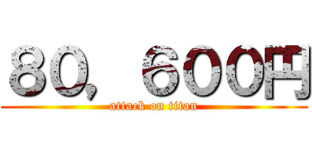 ８０，６００円 (attack on titan)