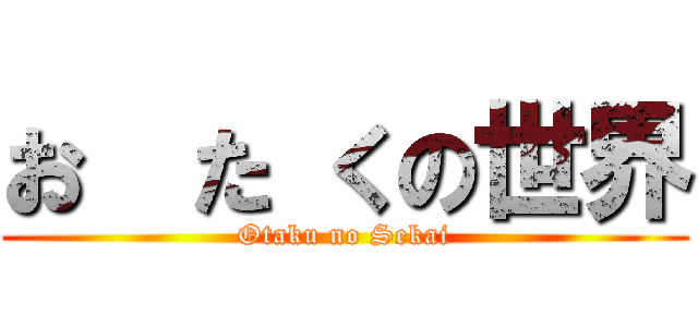 お  た くの世界 (Otaku no Sekai)