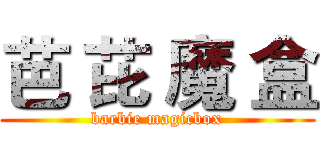 芭 芘 魔 盒 (barbie magicbox)